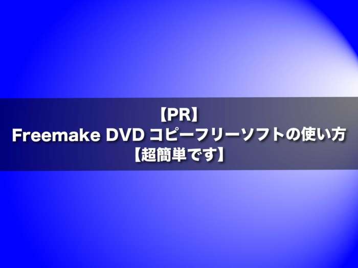 【PR】Freemake DVDコピーフリーソフトの使い方【超簡単です】