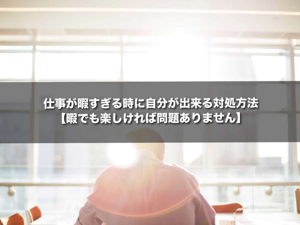 仕事が暇すぎる時に自分が出来る対処方法 暇でも楽しければ問題ありません Dデザイング