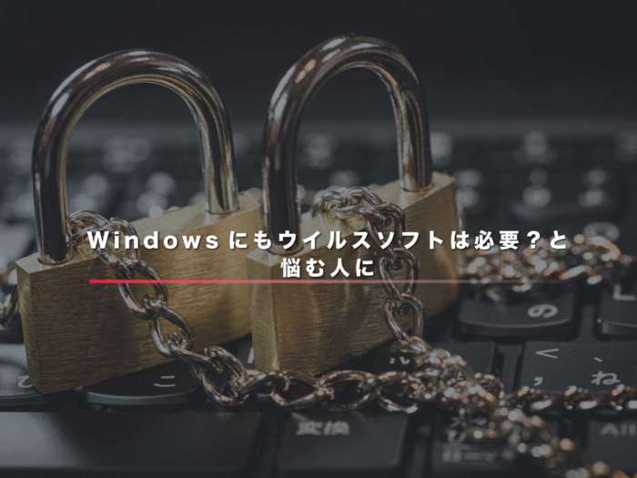 Windowsにもウイルスソフトは必要？と悩む人に【必要です！】