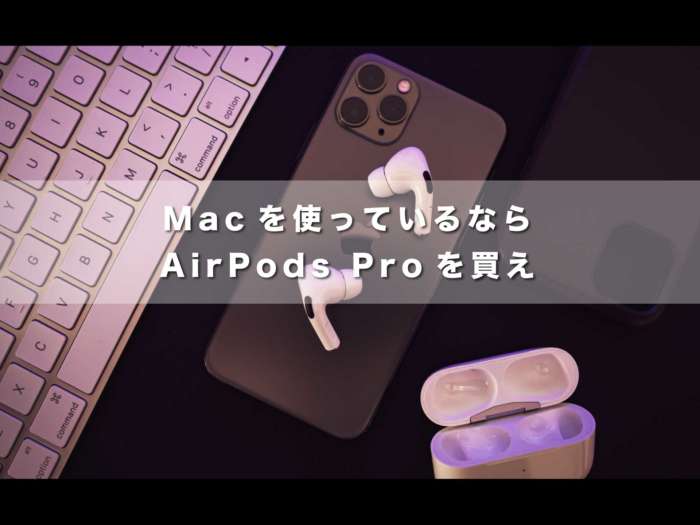 Macを使っているならAirPods Proを買え【持っていない人は、人生損しているグッズ】