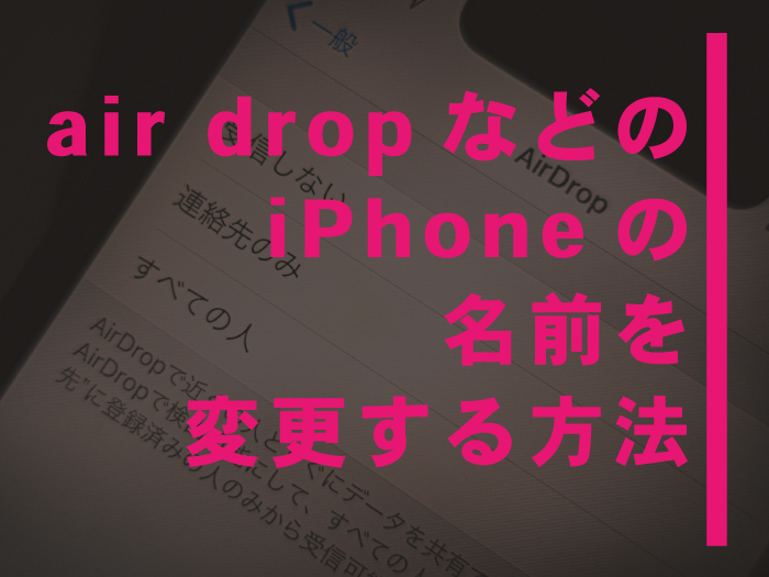 air dropなどのiPhoneの名前を変更する方法【超簡単です！】