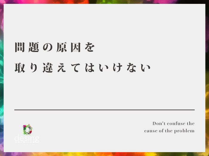 問題の原因を取り違えてはいけない【本当の問題はソレなのか？】