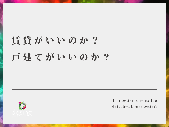 賃貸がいいのか？戸建てがいいのか？【それぞれメリット、デメリットがあると思います】