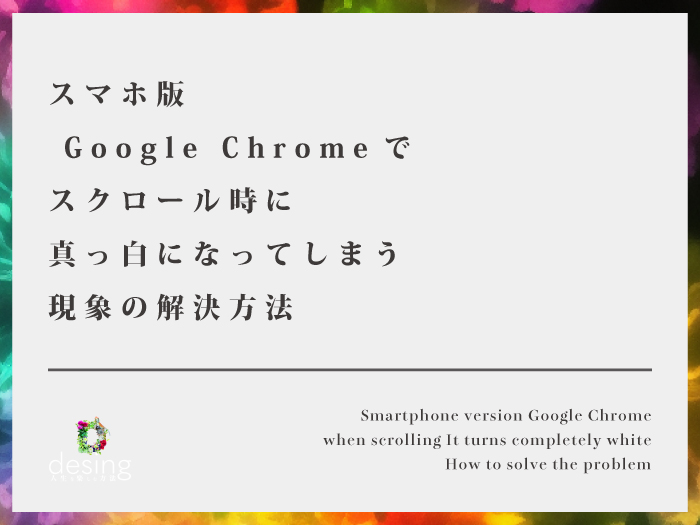 スマホ版 Google Chromeでスクロール時に真っ白になってしまう現象の解決方法