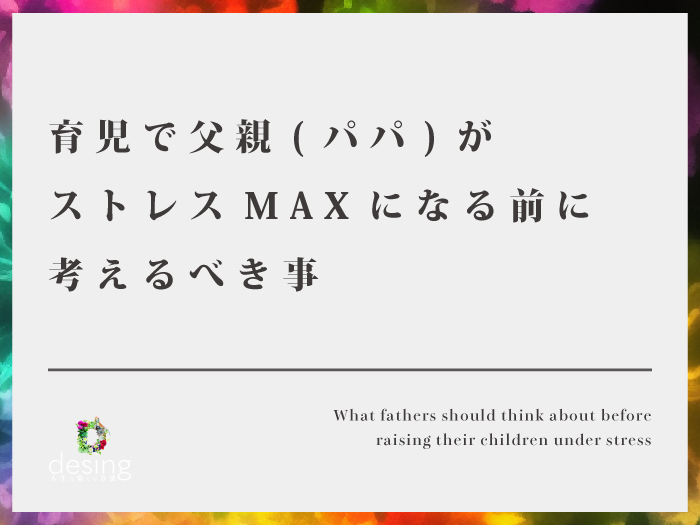 育児で父親(パパ)がストレスMAXになる前に考えるべき事