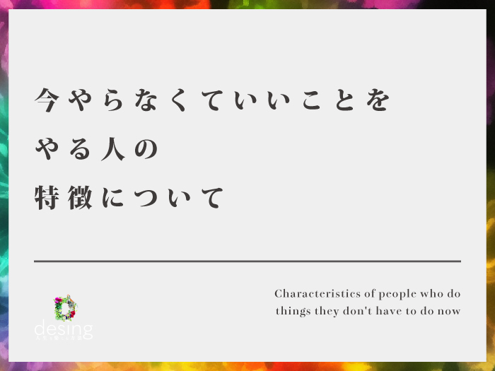 今やらなくていいことをやる人の特徴について【それ別に今じゃなくていいよね？】