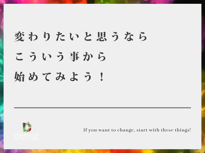 変わりたいと思うなら、こういう事から始めてみよう！【小さな事からコツコツと】