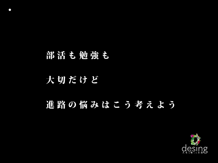 部活も勉強も大切だけど、進路の悩みはこう考えよう【自分がどう生きたいか？】