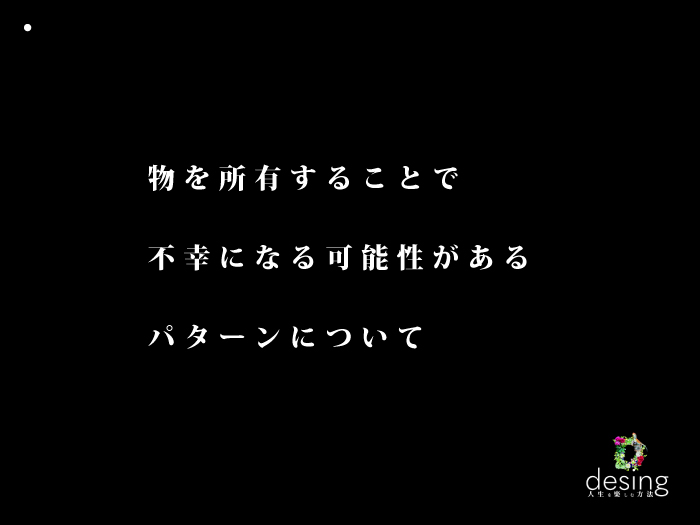 物を所有することで、不幸になる可能性があるパターンについて