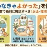 「飼わなきゃよかった」を防ぐ！ペット飼育で絶対に確認すべき【お金・環境・空間】